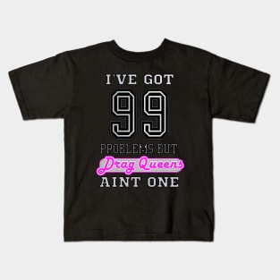 I've Got 99 Problems But DRAG QUEENS Aint One Kids T-Shirt